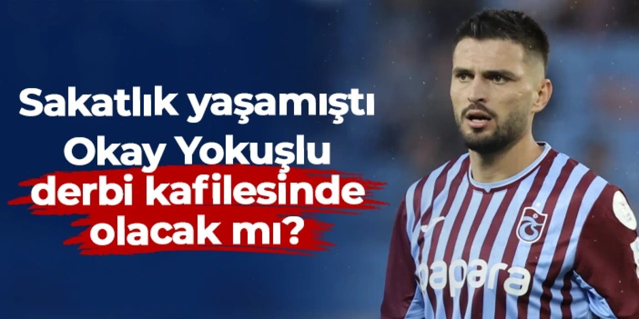 Okay Yokuşlu'da son durum! Derbi kafilesinde olacak mı?