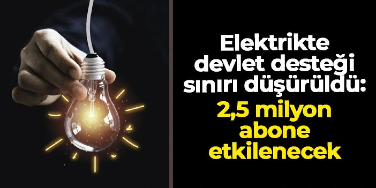 Elektrikte devlet desteği sınırı düşürüldü: 2,5 milyon abone etkilenecek