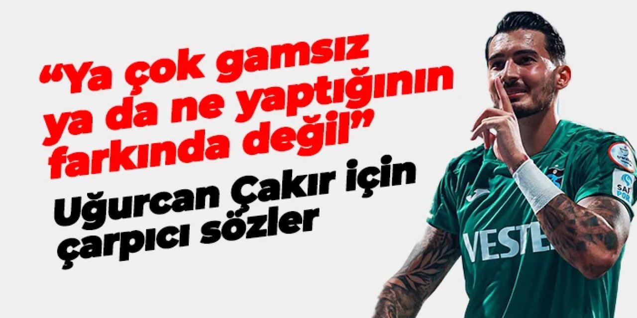 Uğurcan Çakır için flaş sözler! "Ya çok gamsız ya da ne yaptığının farkında değil"