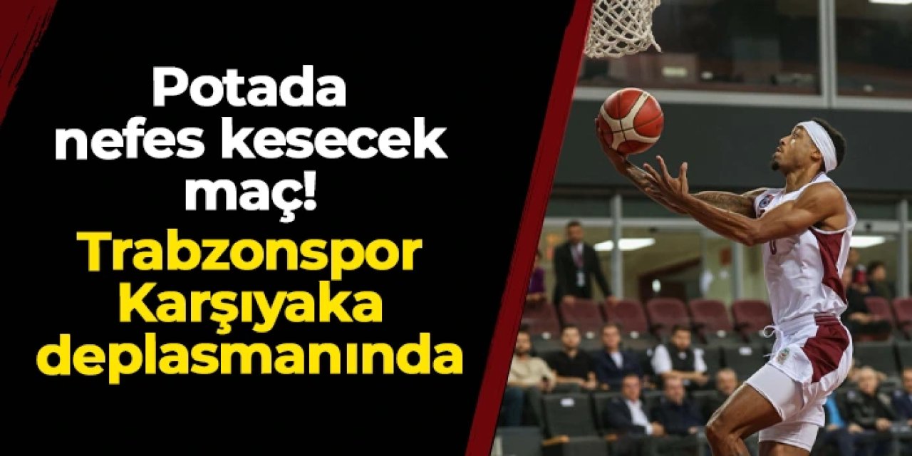 Potada nefes kesecek maç: Trabzonspor Karşıyaka deplasmanında