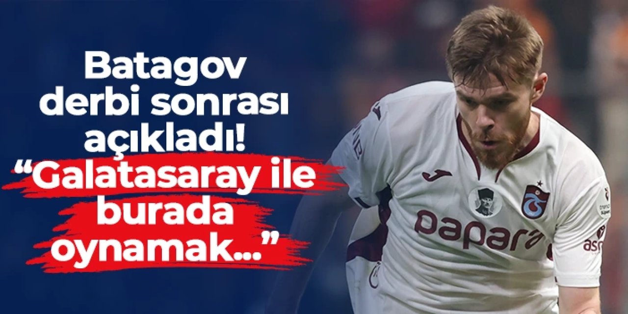 Batagov derbi sonrası konuştu: "Galatasaray ile burada oynamak..."