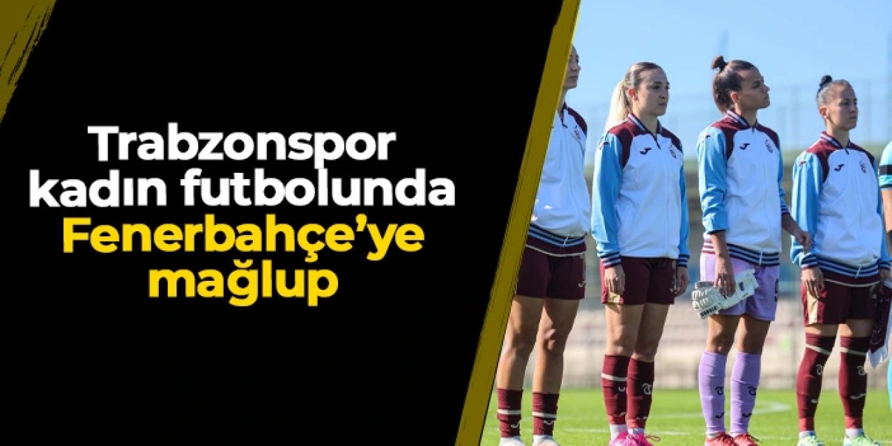 Trabzonspor kadın futbolunda Fenerbahçe'ye mağlup