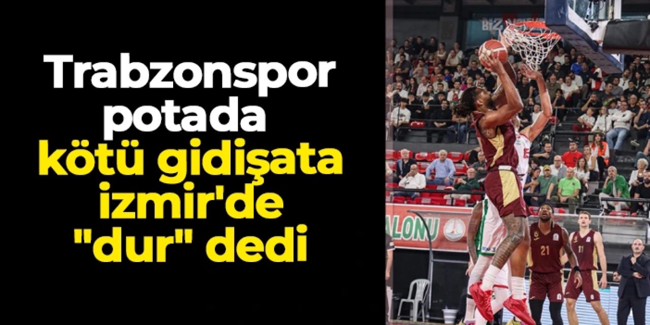 Trabzonspor potada kötü gidişata İzmir'de "dur" dedi