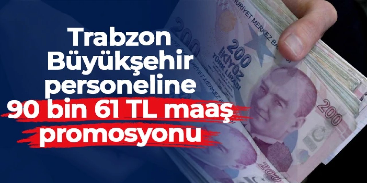 Trabzon Büyükşehir Belediyesi personeline 90 bin 61 TL maaş promosyonu