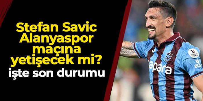 Trabzonspor'da Savic Alanyaspor maçına yetişecek mi? İşte son durumu
