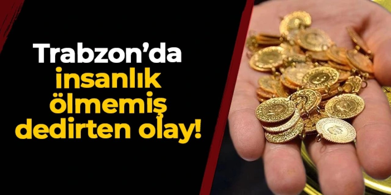 Trabzon'da insanlık ölmemiş! Bulduğu altınları ekiplere teslim etti