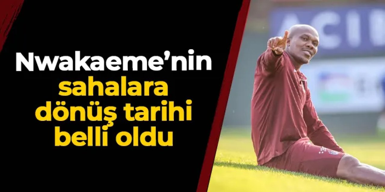 İşte Trabzonspor'da Nwakaeme'nin sahalara dönüş tarihi