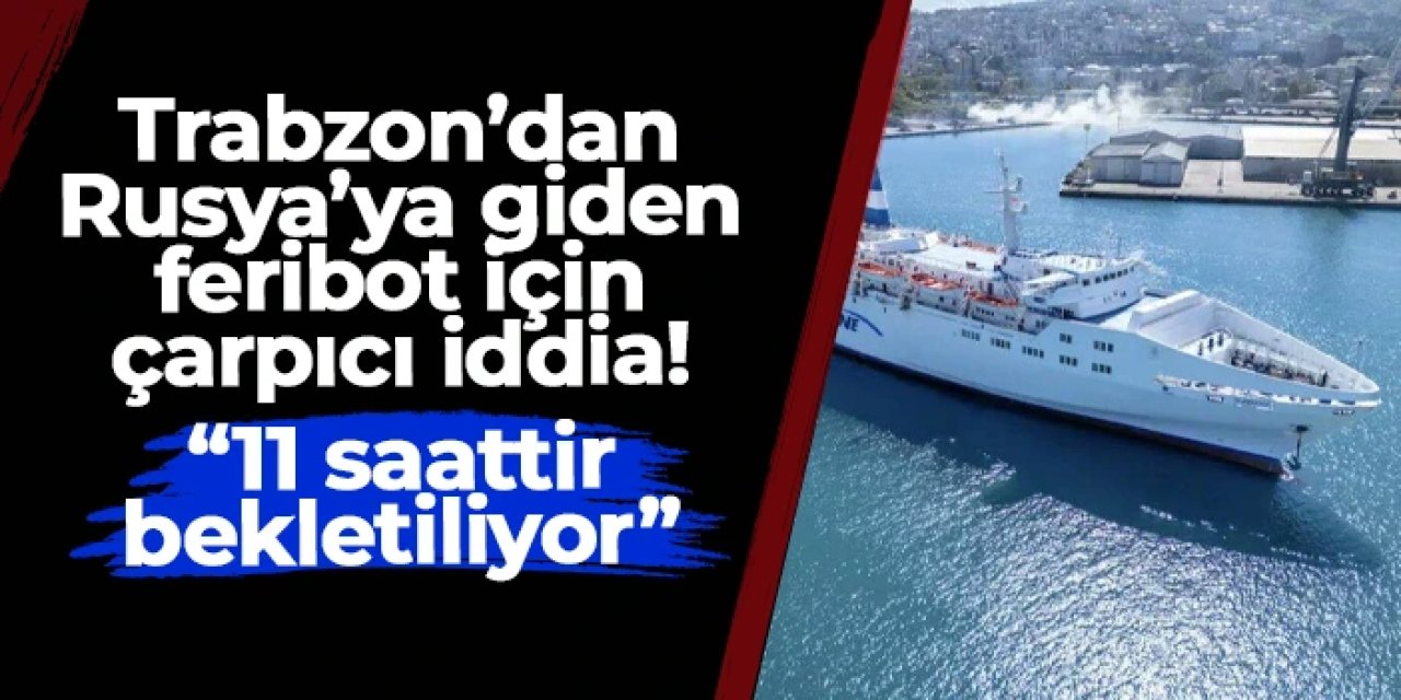CHP'li Haluk Batmaz'dan "Trabzon'dan Rusya'ya giden feribot 11 saattir bekletiliyor" iddiası