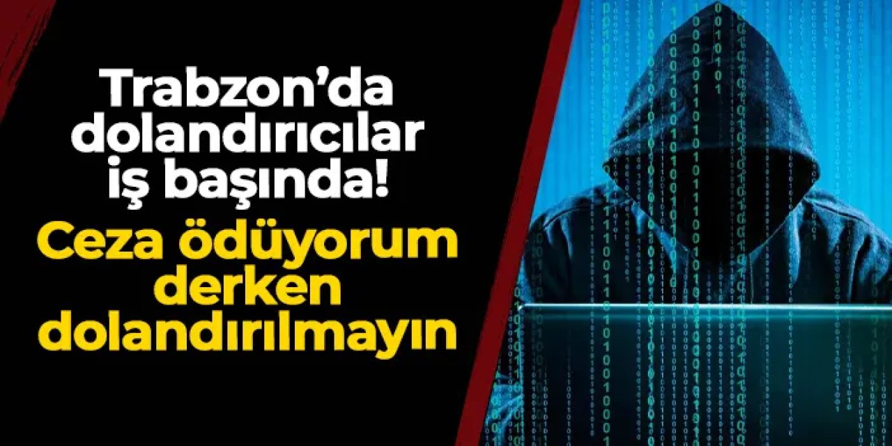 Trabzon'da dolandırıcılık uyarısı! Ceza ödüyorum diye para kaptırabilirsiniz