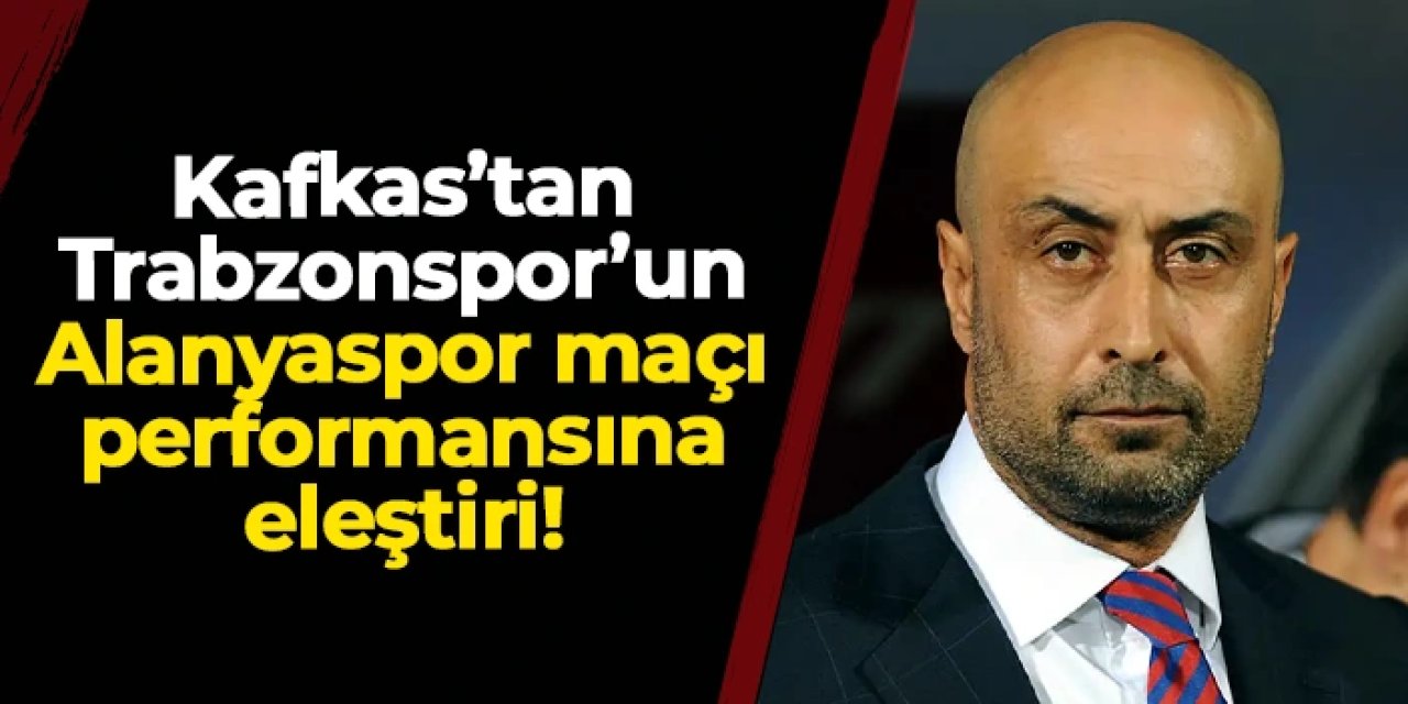 Tolunay Kafkas'tan Trabzonspor'un Alanyaspor performansına eleştiri!