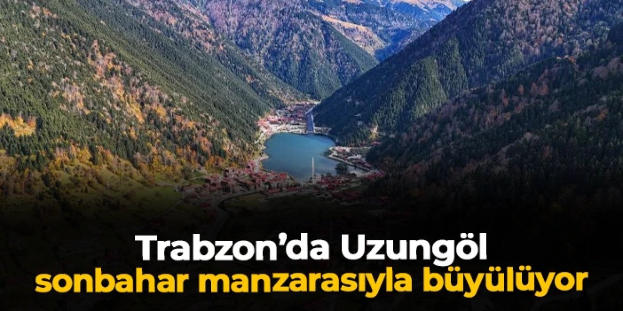 Trabzon'da Uzungöl sonbahar manzaralarıyla büyülüyor