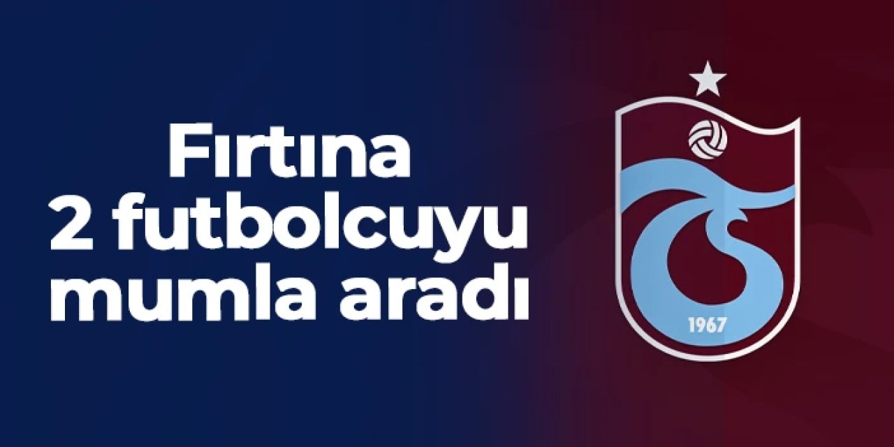 Trabzonspor iki futbolcuyu mumla aradı!