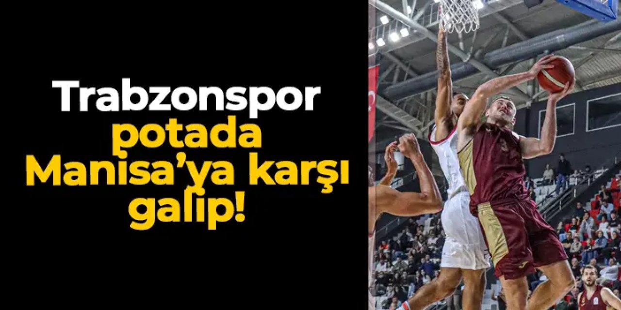 Trabzonspor potada Manisa Basket'e karşı galip!