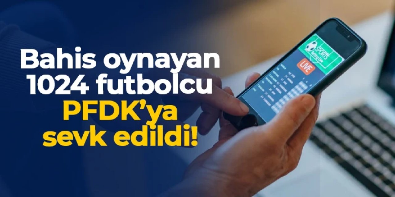 Bahis oynayan 1024 futbolcu PFDK'ya sevk edildi