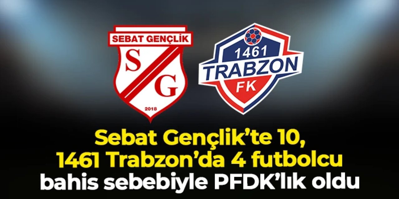 Sebat Gençlikspor'dan 10, 1461 Trabzon'dan 4 futbolcuya bahis sevki