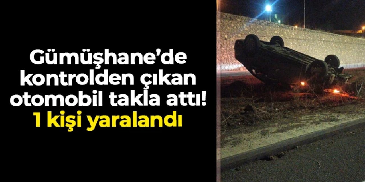 Gümüşhane'de otomobil takla attı! 1 kişi yaralandı