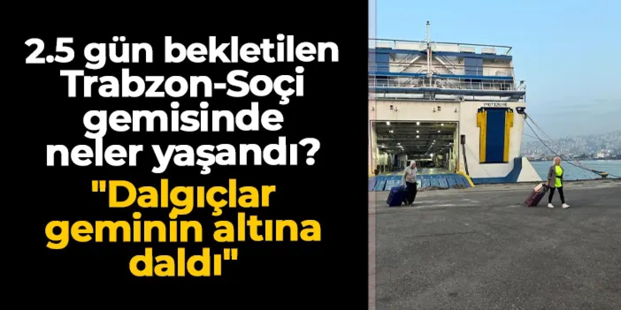 Kıyıya yanaştırılmayan Trabzon-Soçi gemisinde neler yaşandı? "Dalgıçlar geminin altına daldı"