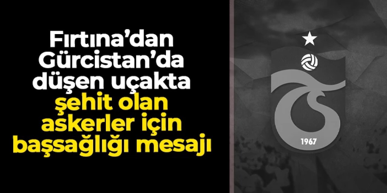 Trabzonspor'dan Gürcistan'da düşen uçakta şehit olan askerler için başsağlığı mesajı
