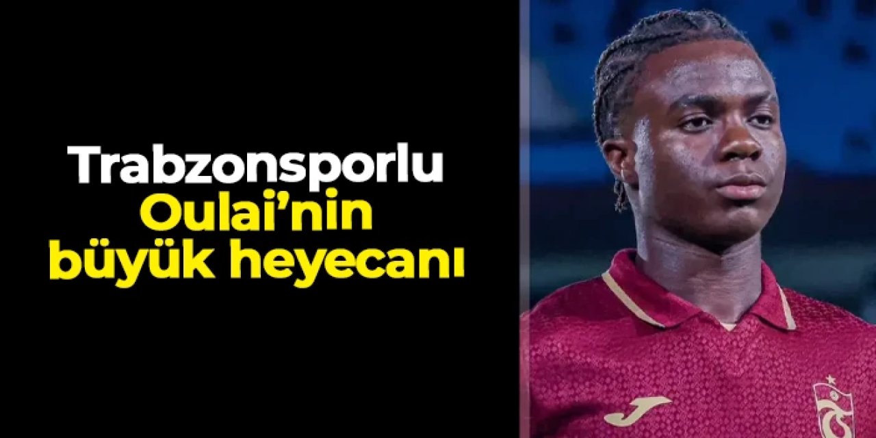 Trabzonsporlu Oulai'nin büyük heyecanı