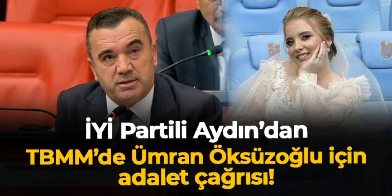 İYİ Parti Trabzon Milletvekili Yavuz Aydın'dan Ümran Öksüzoğlu için çağrı