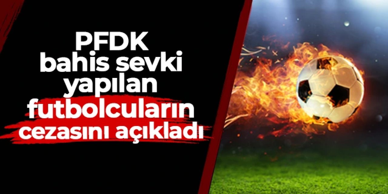 PFDK bahis sevki yapılan futbolcuların cezasını açıkladı