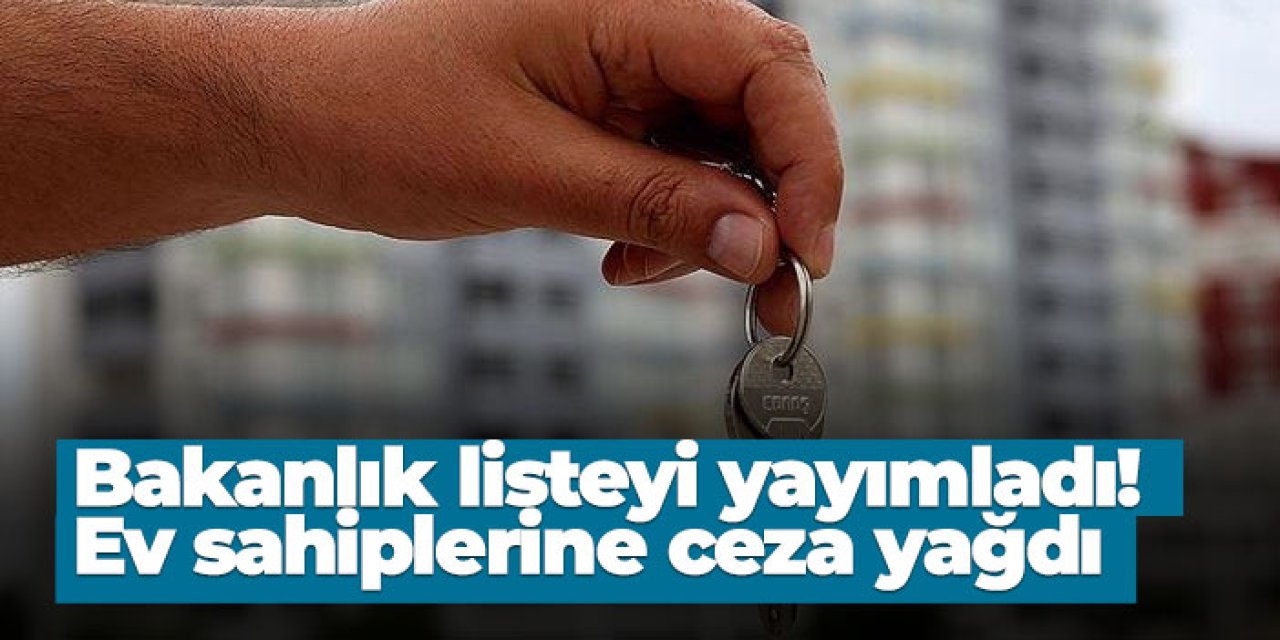 Bakanlık listeyi yayımladı! Ev sahiplerine ceza yağdı