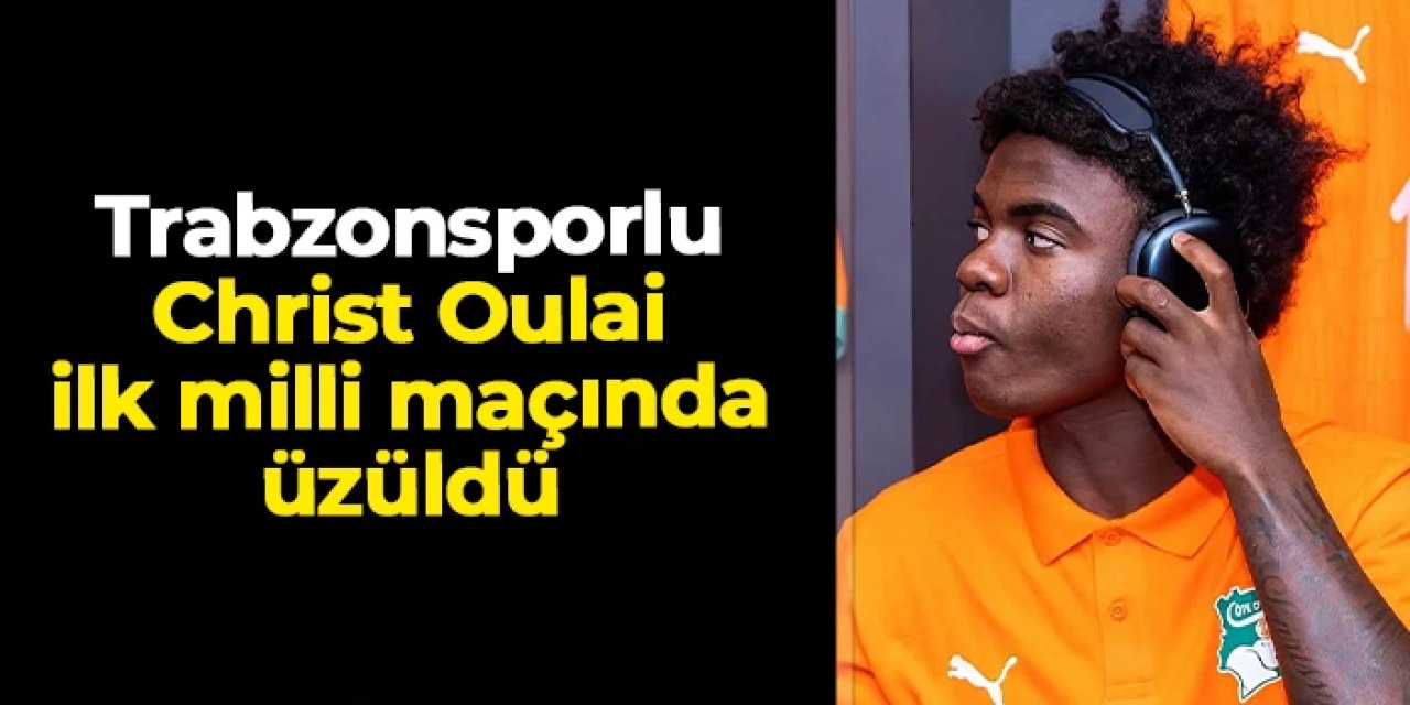 Trabzonsporlu Christ Oulai ilk milli maçında üzüldü