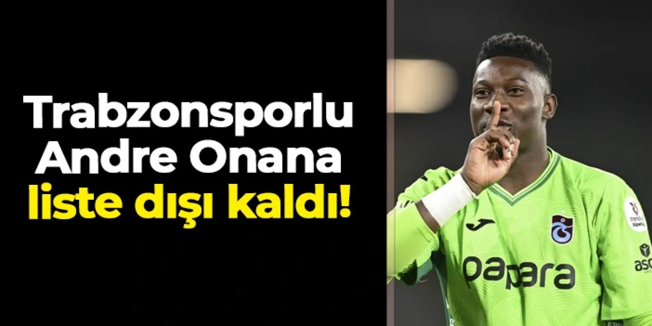 Trabzonsporlu Andre Onana liste dışı kaldı