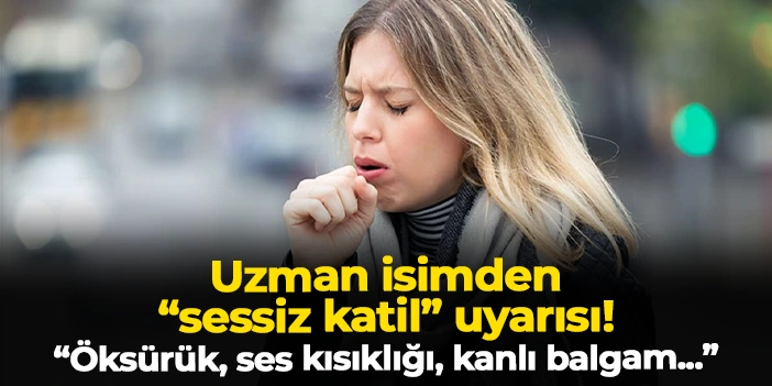 Uzman isimden "sessiz katil" uyarısı! "Öksürük, ses kısıklığı, kanlı balgam..."