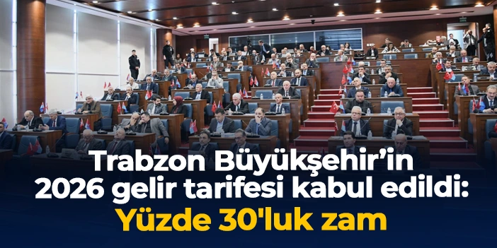 Trabzon Büyükşehir’in 2026 gelir tarifesi kabul edildi: Yüzde 30'luk zam