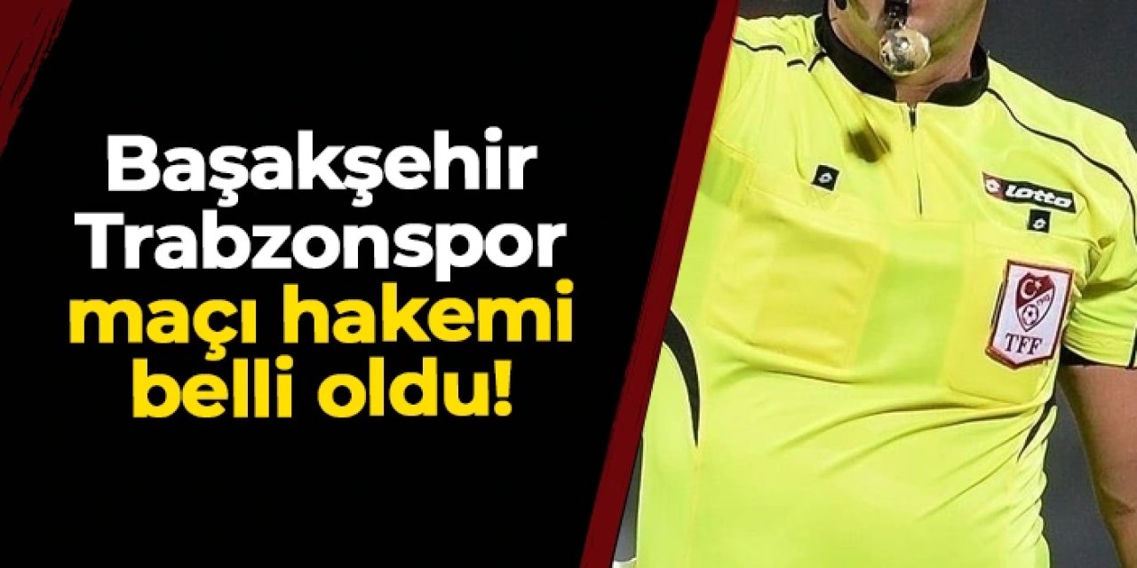 Başakşehir - Trabzonspor maçının hakemi açıklandı