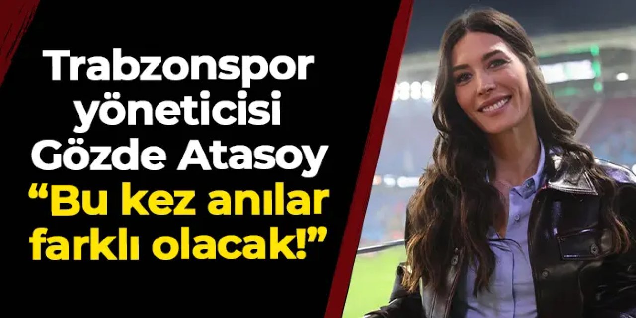 Trabzonsporlu yönetici Gözde Atasoy: "Bu kez anılarımız daha farklı olacak!"