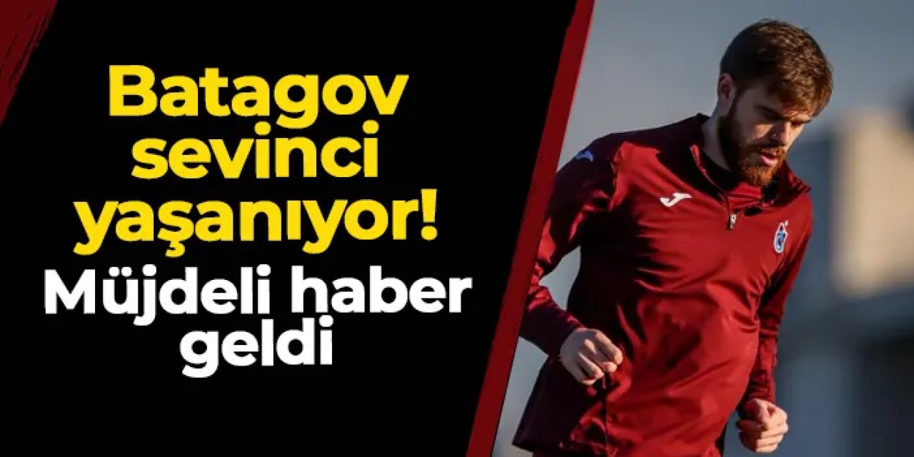 Trabzonspor'da Batagov sevinci yaşanıyor! Müjdeli haber geldi