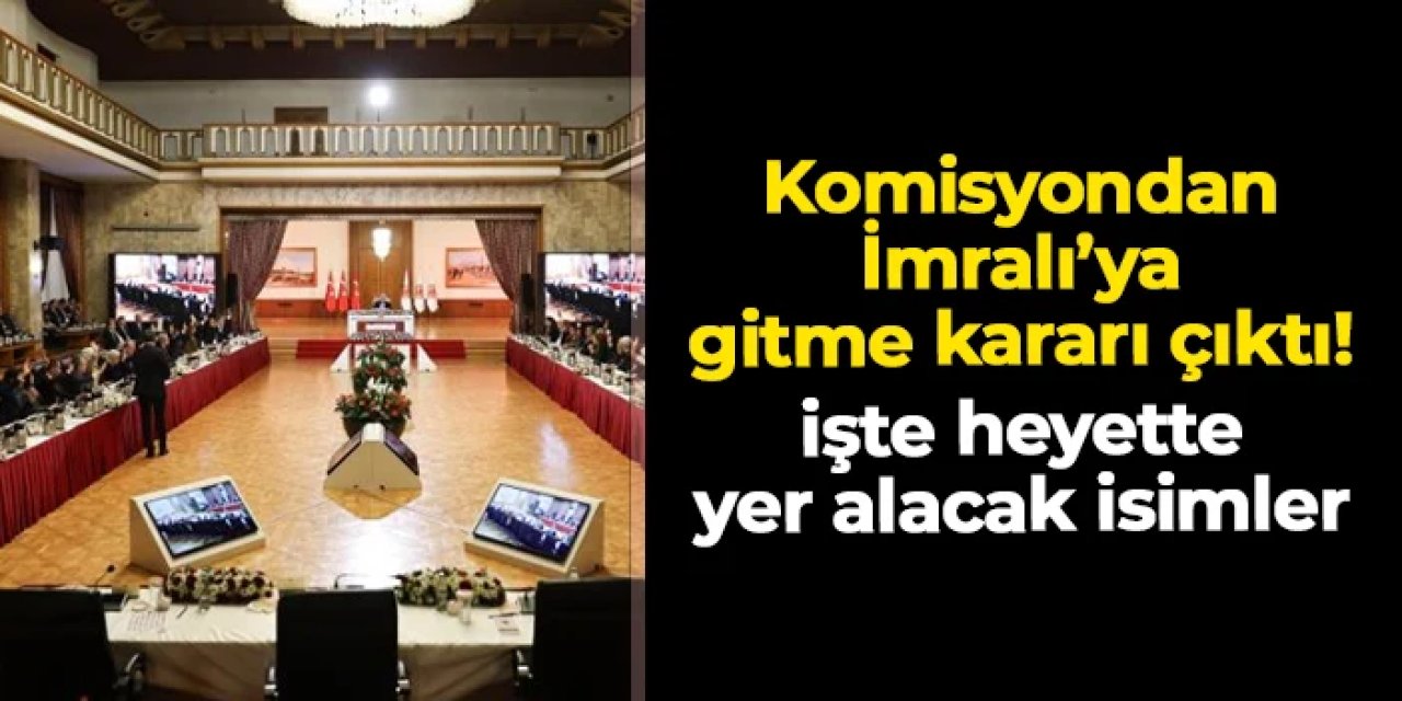 Komisyondan İmralı'ya gitme kararı çıktı: İşte heyette yer alacak isimler