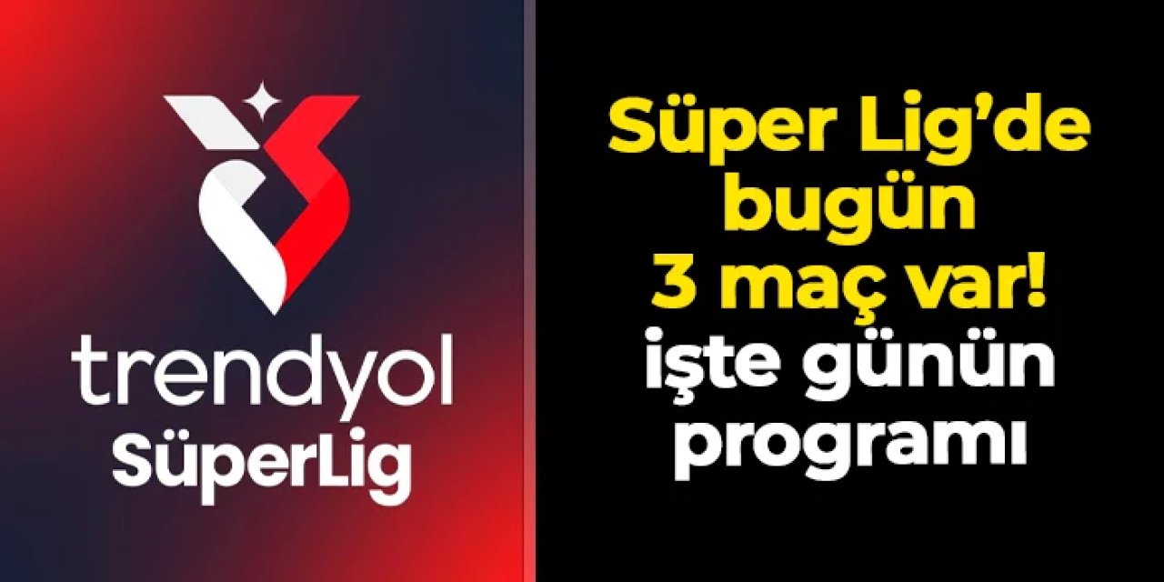 Süper Lig'de 13. hafta heyecanı: Bugün 3 maç var