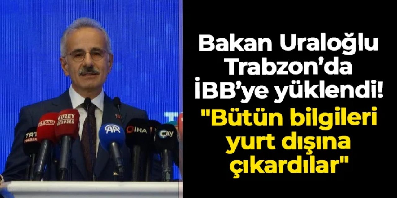 Bakan Uraloğlu Trabzon'da İBB'ye yüklendi: "Bütün bilgileri yurt dışına çıkardılar"