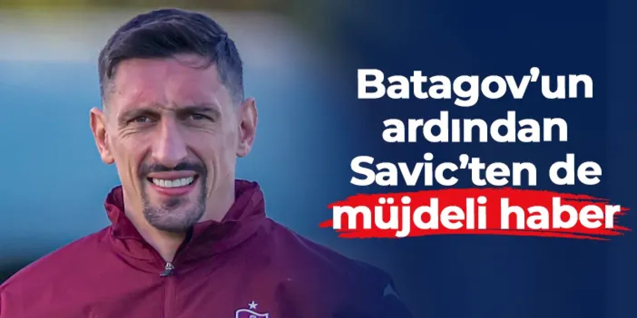 Trabzonspor'da Batagov'un ardından Savic'ten de müjdeli haber