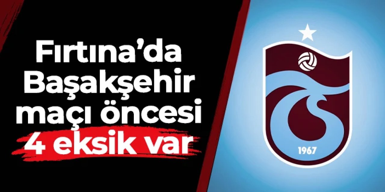 Trabzonspor'da Başakşehir maçı öncesi 4 eksik