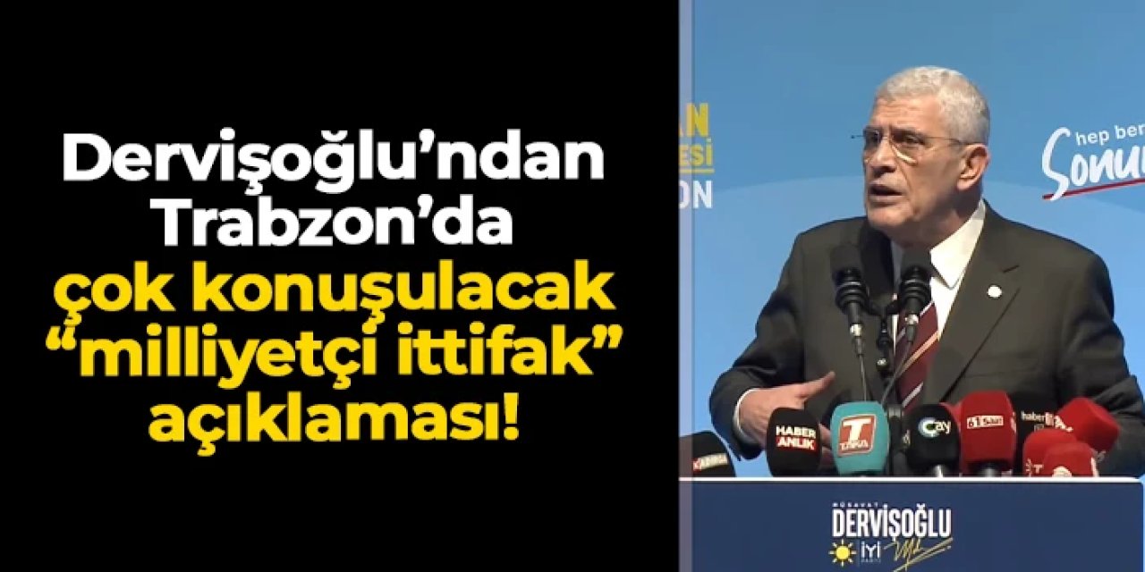 İYİ Parti lideri Dervişoğlu Trabzon'da açıkladı! Çok konuşulacak "milliyetçi ittifak" çıkışı