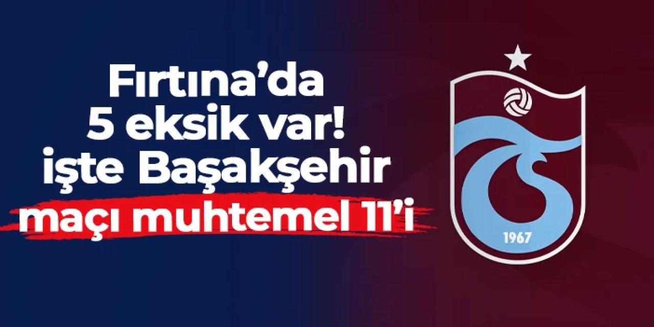 Trabzonspor'da 5 eksik! İşte Başakşehir maçı muhtemel 11'i