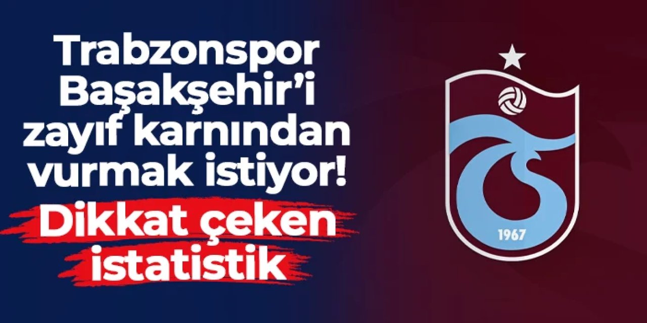 Trabzonspor Başakşehir'i yumuşak karnından vurmak istiyor! Dikkat çeken istatistik