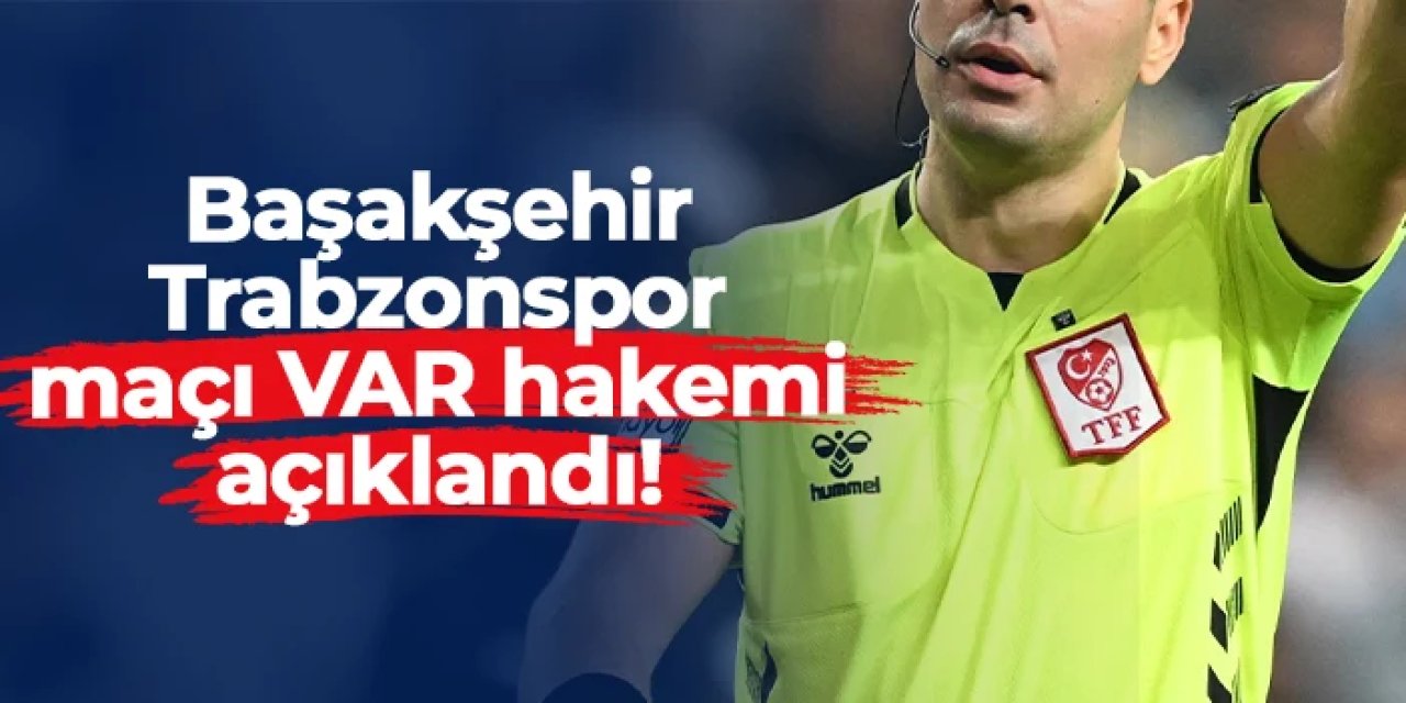 Başakşehir - Trabzonspor maçı VAR hakemi açıklandı