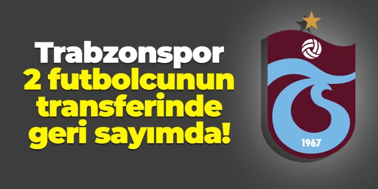 Trabzonspor 2 transfer için geri sayımda!