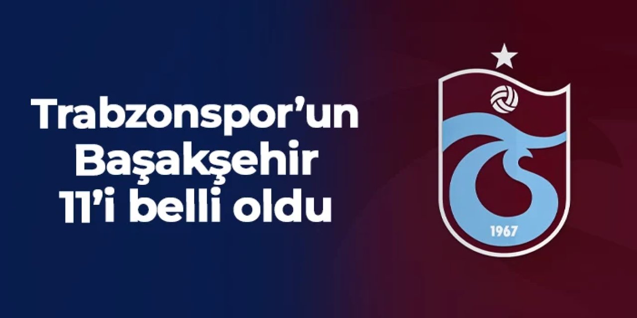 Trabzonspor'un Başakşehir 11'i belli oldu