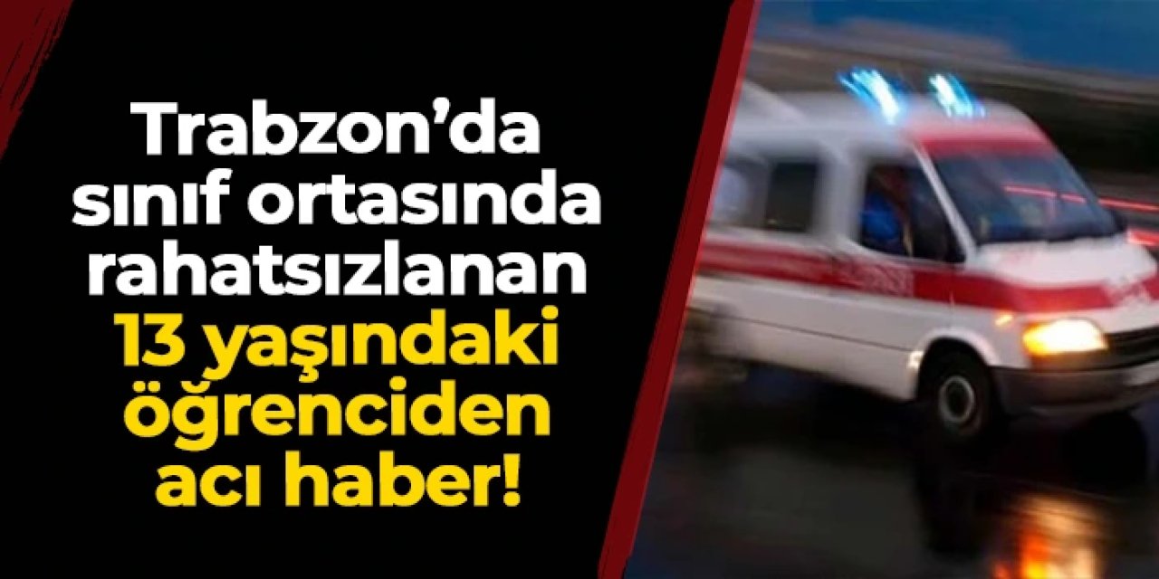 Trabzon'da acı olay! Sınıf ortasında rahatsızlanan öğrenciden üzen haber
