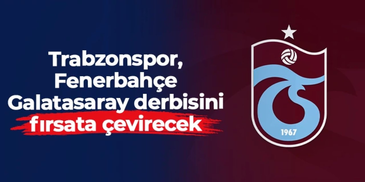 Trabzonspor, Fenerbahçe - Galatasaray derbisini fırsata çevirecek