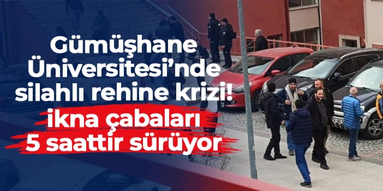 Gümüşhane Üniversitesi'nde silahlı rehine krizi: İkna çabası 5 saattir sürüyor