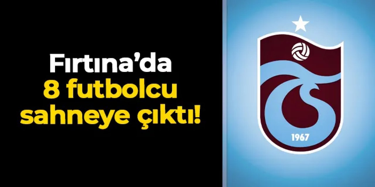 Trabzonspor'da 8 futbolcu sahneye çıktı!