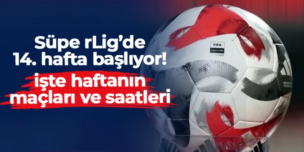 Süper Lig'de 14. hafta başlıyor: İşte maçlar ve saatleri