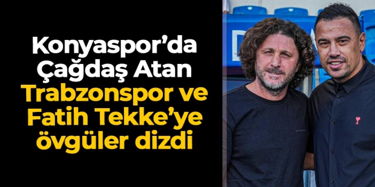 Konyaspor'da Çağdaş Atan'dan Trabzonspor ve Fatih Tekke'ye övgüler
